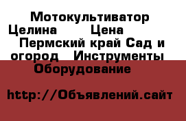 Мотокультиватор Целина 600 › Цена ­ 14 500 - Пермский край Сад и огород » Инструменты. Оборудование   